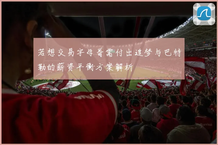 若想交易字母哥需付出追梦与巴特勒的薪资平衡方案解析