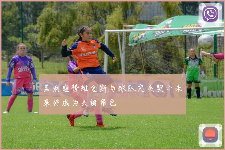 莱利盛赞维金斯与球队完美契合未来将成为关键角色