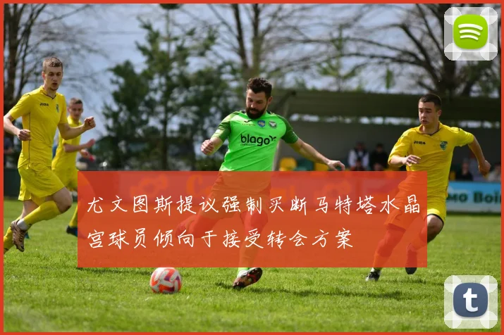 尤文图斯提议强制买断马特塔水晶宫球员倾向于接受转会方案
