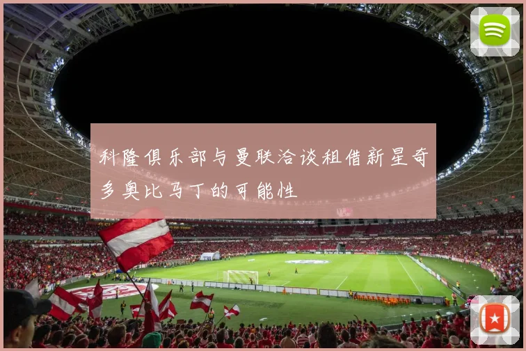 科隆俱乐部与曼联洽谈租借新星奇多奥比马丁的可能性