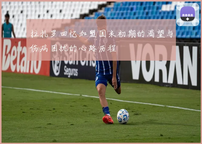 拉扎罗回忆加盟国米初期的渴望与伤病困扰的心路历程