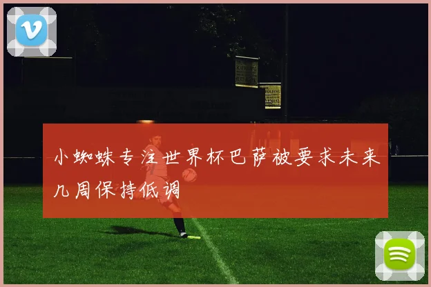 小蜘蛛专注世界杯巴萨被要求未来几周保持低调