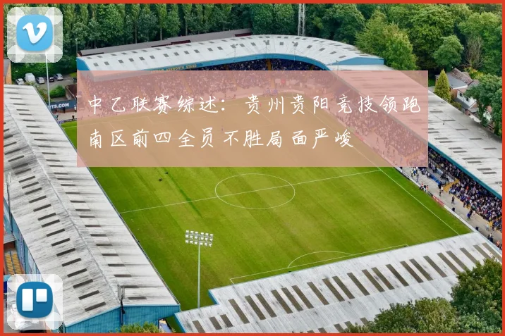 中乙联赛综述：贵州贵阳竞技领跑南区前四全员不胜局面严峻