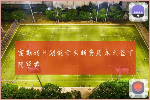 富勒姆计划低于买断费用永久签下阿萨雷