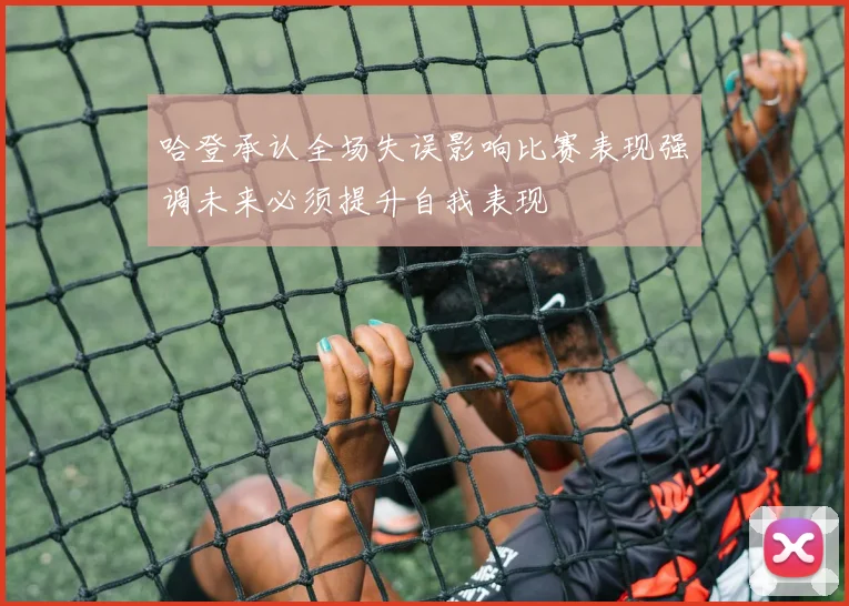 哈登承认全场失误影响比赛表现强调未来必须提升自我表现