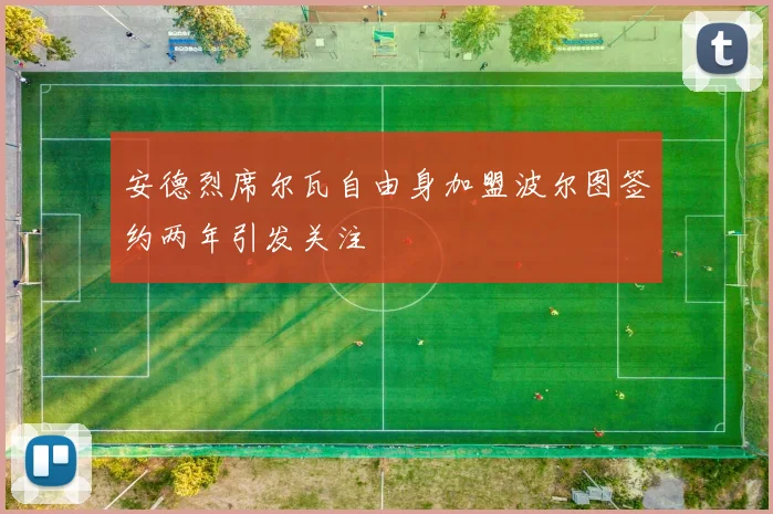 安德烈席尔瓦自由身加盟波尔图签约两年引发关注