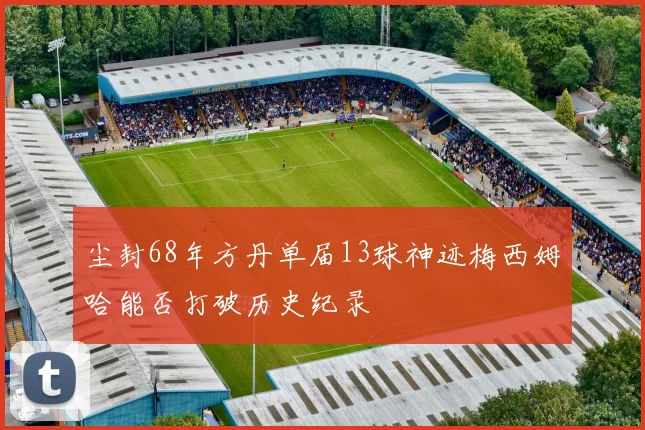 尘封68年方丹单届13球神迹梅西姆哈能否打破历史纪录