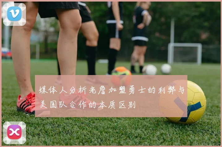 媒体人分析老詹加盟勇士的利弊与美国队合作的本质区别